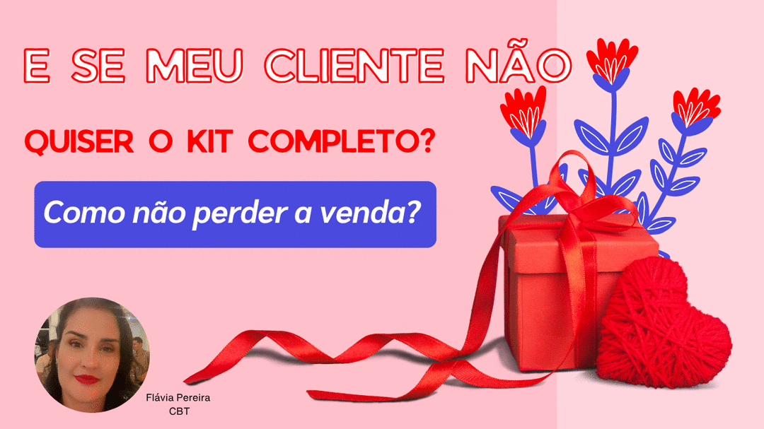 e-se-meu-cliente-nao-quiser-o-kit-completo-como-nao-perder-vendas-dia-dos-namorados-cbt-2005-08h15