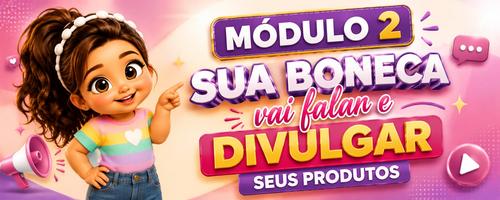 MÓDULO 2 - SUA BONECA DIVULGADORA - VAI FALAR E ENCANTAR - CBT - 19/09 - 10h59