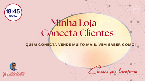 Minha Loja + Conecta Clientes - quem conecta vende muito mais. vem saber como! - CBT - ROGELIO - CBT - 22/05 - 18h45