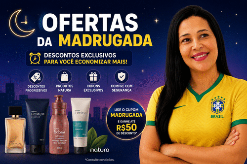 OFERTAS DA MADRUGADA - Tem promoção especial esperando por você!Produtos Natura com preços imperdíveis - CBT - 26/06 - 07h00