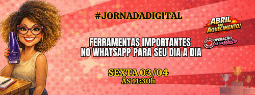 #JORNADADIGITAL-ABRIL EM AQUECIMENTO-OPERAÇÃO DIA DAS MÃES (2) - FERRAMENTAS IMPORTANTES NO WHATSAPP PARA O DIA A DIA - CBT - 03/04 - 11h30