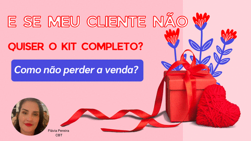 E se meu cliente não quiser o kit completo? Como não perder vendas - Dia dos namorados - CBT - 20/05 - 08h15