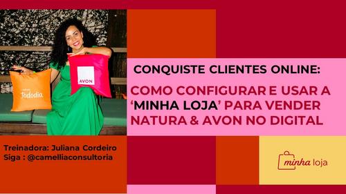 CONQUISTE CLIENTES ONLINE: - COMO CONFIGURAR E USAR A ‘MINHA LOJA’ PARA VENDER NATURA & AVON NO DIGITAL - CBT - 14/12 - 08h15